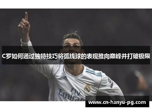 C罗如何通过独特技巧将弧线球的表现推向巅峰并打破极限