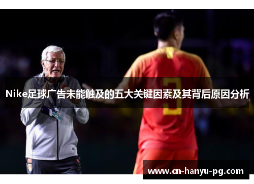 Nike足球广告未能触及的五大关键因素及其背后原因分析