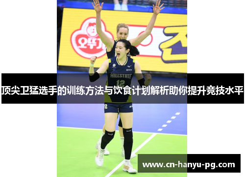 顶尖卫猛选手的训练方法与饮食计划解析助你提升竞技水平