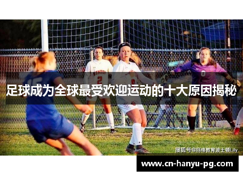 足球成为全球最受欢迎运动的十大原因揭秘