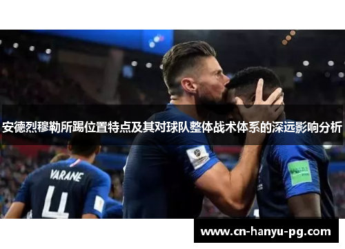 安德烈穆勒所踢位置特点及其对球队整体战术体系的深远影响分析