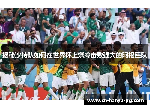揭秘沙特队如何在世界杯上爆冷击败强大的阿根廷队