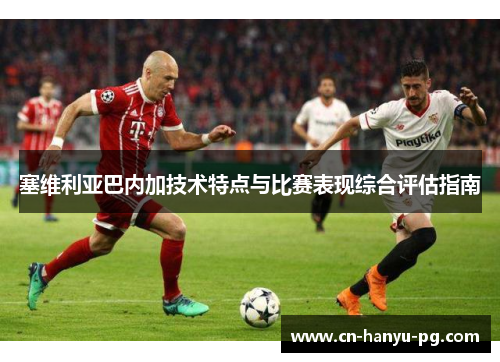 塞维利亚巴内加技术特点与比赛表现综合评估指南