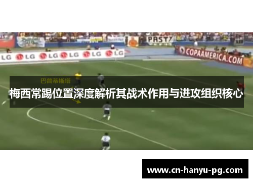 梅西常踢位置深度解析其战术作用与进攻组织核心