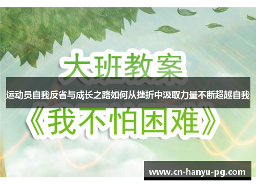 运动员自我反省与成长之路如何从挫折中汲取力量不断超越自我