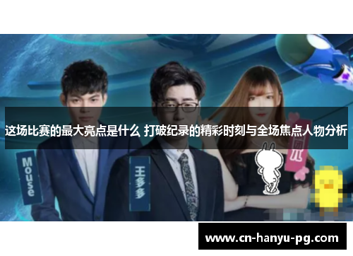 这场比赛的最大亮点是什么 打破纪录的精彩时刻与全场焦点人物分析