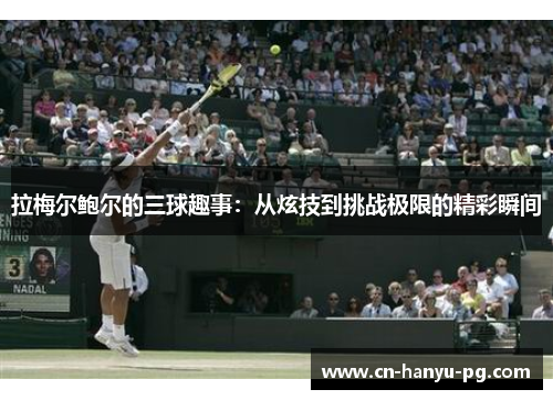 拉梅尔鲍尔的三球趣事：从炫技到挑战极限的精彩瞬间