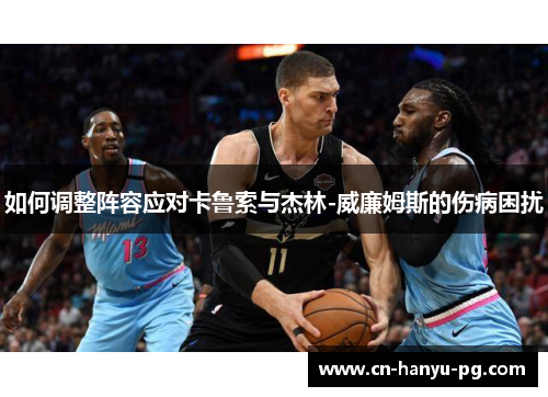 如何调整阵容应对卡鲁索与杰林-威廉姆斯的伤病困扰