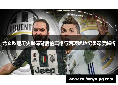 尤文欧冠历史耻辱背后的真相与两项尴尬纪录深度解析