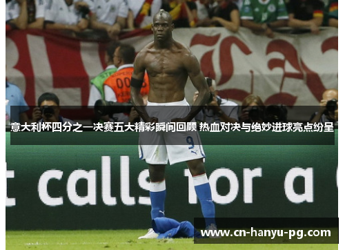 意大利杯四分之一决赛五大精彩瞬间回顾 热血对决与绝妙进球亮点纷呈