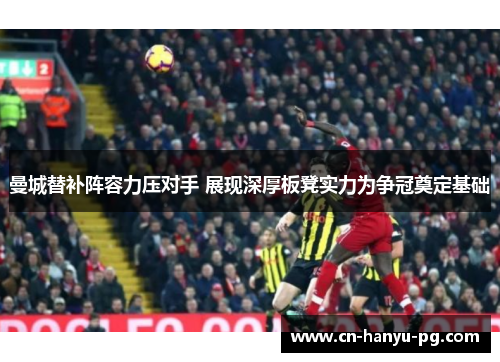 曼城替补阵容力压对手 展现深厚板凳实力为争冠奠定基础