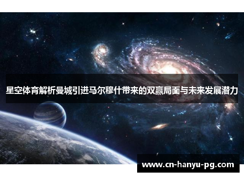 星空体育解析曼城引进马尔穆什带来的双赢局面与未来发展潜力