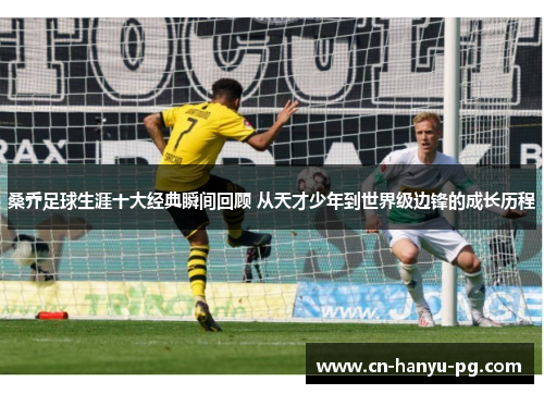 桑乔足球生涯十大经典瞬间回顾 从天才少年到世界级边锋的成长历程