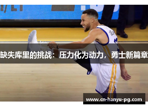 缺失库里的挑战：压力化为动力，勇士新篇章