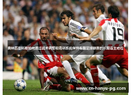 奥林匹亚科斯如何通过战术调整和青训系统保持希腊足球联赛的长期霸主地位