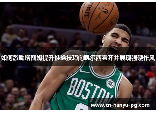 如何激励塔图姆提升推搡技巧向凯尔西看齐并展现强硬作风