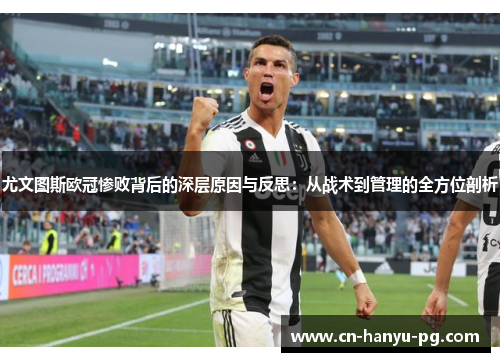 尤文图斯欧冠惨败背后的深层原因与反思：从战术到管理的全方位剖析