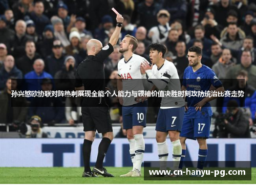 孙兴慜欧协联对阵热刺展现全能个人能力与领袖价值决胜时刻攻防统治比赛走势