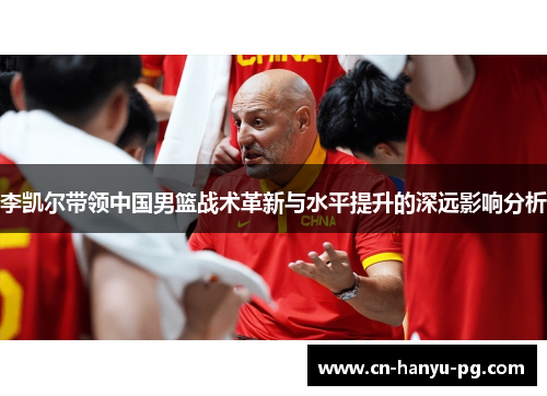 李凯尔带领中国男篮战术革新与水平提升的深远影响分析