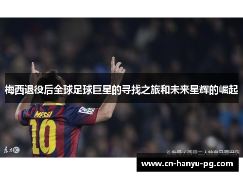 梅西退役后全球足球巨星的寻找之旅和未来星辉的崛起