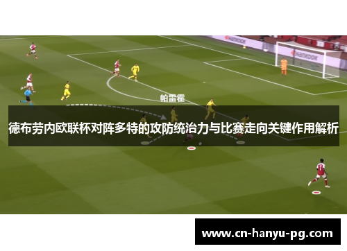 德布劳内欧联杯对阵多特的攻防统治力与比赛走向关键作用解析 德布劳内欧联杯对阵多特的攻防统治力与比赛走向关键作用解析