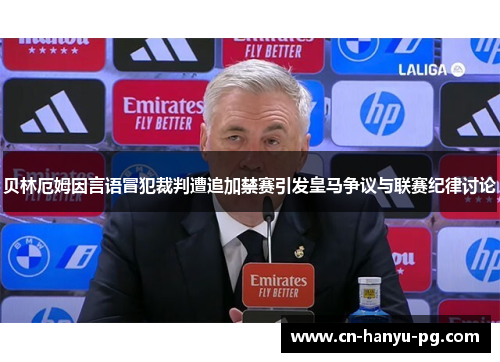 贝林厄姆因言语冒犯裁判遭追加禁赛引发皇马争议与联赛纪律讨论